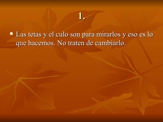 1. Las tetas y el culo son para mirarlos y eso es lo que hacemos. No traten de cambiarlo. 