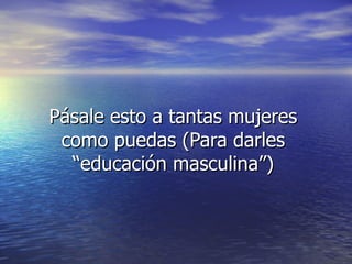 Pásale esto a tantas mujeres como puedas (Para darles “educación masculina”) 