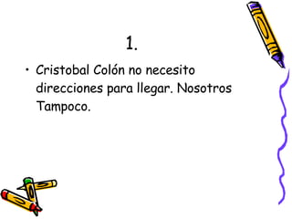 1. Cristobal Colón no necesito direcciones para llegar. Nosotros Tampoco. 