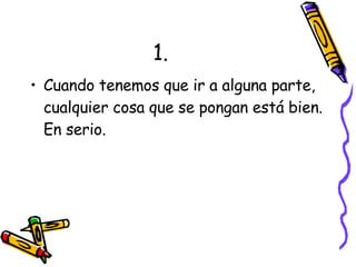 1. Cuando tenemos que ir a alguna parte, cualquier cosa que se pongan está bien. En serio. 