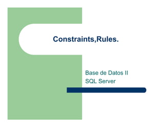 Constraints,Rules.



        Base de Datos II
        SQL Server
 