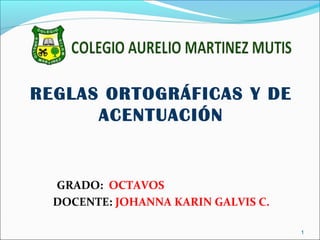 REGLAS ORTOGRÁFICAS Y DE
ACENTUACIÓN
GRADO: OCTAVOS
DOCENTE: JOHANNA KARIN GALVIS C.
1
 