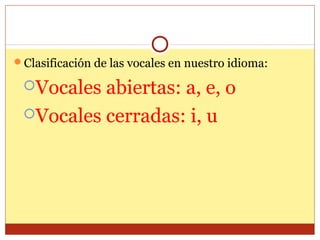 Clasificación de las vocales en nuestro idioma:

Vocales

abiertas: a, e, o
Vocales cerradas: i, u

 