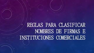 REGLAS PARA CLASIFICAR 
NOMBRES DE FIRMAS E 
INSTITUCIONES COMERCIALES 
 