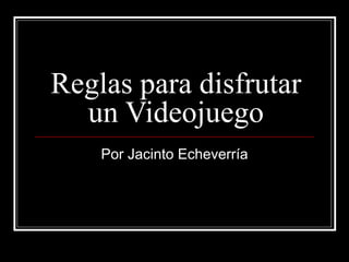 Reglas para disfrutar un Videojuego Por Jacinto Echeverría 