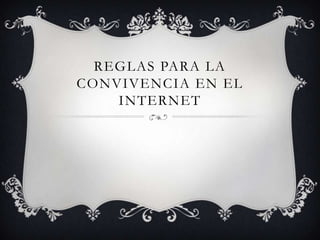 REGLAS PARA LA
CONVIVENCIA EN EL
    INTERNET
 