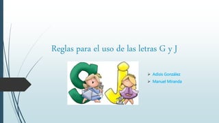 Reglas para el uso de las letras G y J
 Adisis González
 Manuel Miranda
 