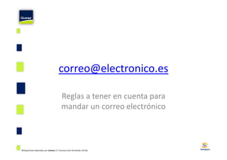 correo@electronico.es
©Diapositivas elaboradas por Ucomur: D. Francisco José Hernández Carrillo.
Reglas a tener en cuenta para
mandar un correo electrónico
 