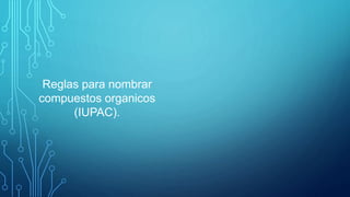 Reglas para nombrar
compuestos organicos
(IUPAC).
 
