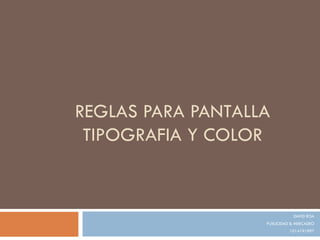 REGLAS PARA PANTALLA TIPOGRAFIA Y COLOR DAVID ROA PUBLICIDAD & MERCADEO 1014191897 