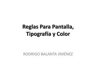 Reglas Para Pantalla,
 Tipografía y Color


RODRIGO BALANTA JIMÉNEZ
 