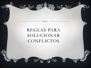 REGLAS PARA
SOLUCIONAR
CONFLICTOS

 