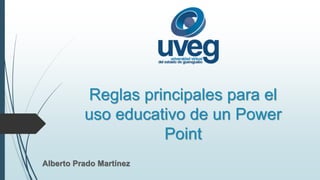 Reglas principales para el 
uso educativo de un Power 
Point 
Alberto Prado Martínez 
 