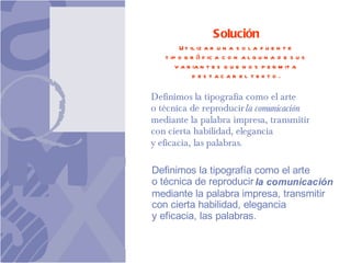 Solución Utilizar una sola fuente tipográfica con alguna de sus variantes que nos permita destacar el texto. 