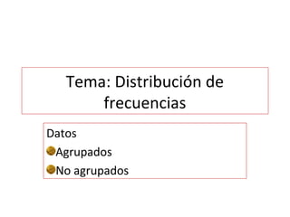 Tema: Distribución de
frecuencias
Datos
Agrupados
No agrupados
 