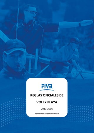 REGLAS OFICIALES DE
VOLEY PLAYA
2013-2016
Aprobado por el 33º Congreso FIVB 2012
 