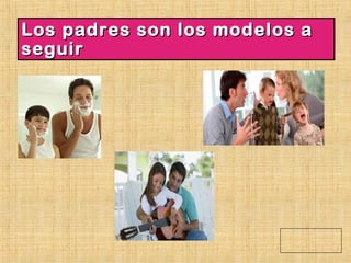 Los padres son los modelos aLos padres son los modelos a
seguirseguir
 