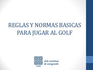 REGLAS Y NORMAS BASICAS
PARA JUGAR AL GOLF
 