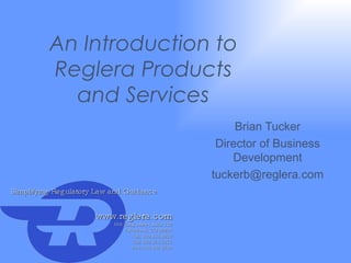 An Introduction to Reglera Products and Services Brian Tucker Director of Business Development [email_address] 