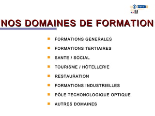 NOS DOMAINES DE FORMATION
          FORMATIONS GENERALES

          FORMATIONS TERTIAIRES

          SANTE / SOCIAL

          TOURISME / HÔTELLERIE

          RESTAURATION

          FORMATIONS INDUSTRIELLES

          PÔLE TECHONOLOGIQUE OPTIQUE

          AUTRES DOMAINES
 