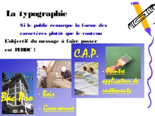 La typographie
      Si le public remarque la f orme des
      caractères plutôt que le contenu
L’objectif du message à f aire passer
est P DU !
     ER
 