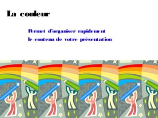 La couleur
    Permet d’organiser rapidement
    le contenu de votre présentation
 