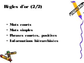 Règles d’or (2/2)


 •   Mots courts
 •   Mots simples
 •   Phrases courtes, positives
 •   Inf ormations hiérarchisées
 