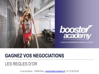 GAGNEZ VOS NEGOCIATIONS
LES REGLES D’OR
4 rue de Rome – 75008 Paris - www.booster-academy.fr - 01 72 28 35 89
 