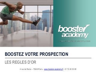 BOOSTEZ VOTRE PROSPECTION
LES REGLES D’OR
4 rue de Rome – 75008 Paris - www.booster-academy.fr - 01 72 28 35 89
 
