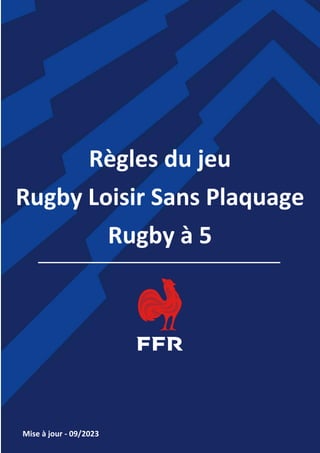 Règles du jeu
Rugby Loisir Sans Plaquage
Rugby à 5
Mise à jour - 09/2023
 