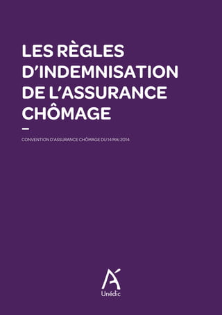 LES RÈGLES
D’INDEMNISATION
DE L’ASSURANCE
CHÔMAGE
—
CONVENTION D’ASSURANCE CHÔMAGE DU 14 MAI 2014
 