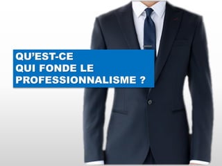 QU’EST-CE
QUI FONDE LE
PROFESSIONNALISME ?
 