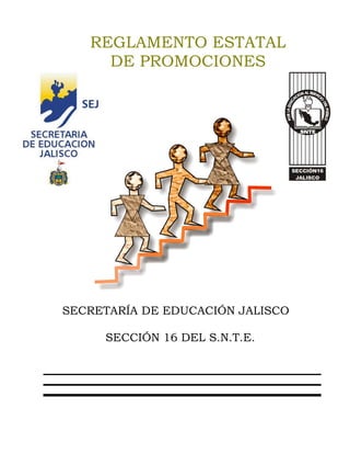 REGLAMENTO ESTATAL
     DE PROMOCIONES




SECRETARÍA DE EDUCACIÓN JALISCO

     SECCIÓN 16 DEL S.N.T.E.
 