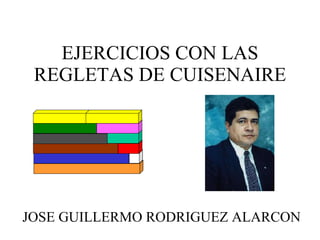 EJERCICIOS CON LAS REGLETAS DE CUISENAIRE JOSE GUILLERMO RODRIGUEZ ALARCON 