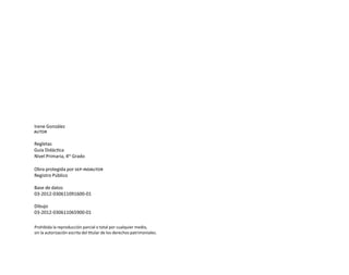 Prohibida la reproducción parcial o total por cualquier medio,
sin la autorización escrita del titular de los derechos patrimoniales.
Irene González
autor
Regletas
Guía Didáctica
Nivel Primaria, 4to
Grado
Obra protegida por sep-indautor
Registro Público
Base de datos
03-2012-030611091600-01
Dibujo
03-2012-030611065900-01
O
b
r
a
p
r
o
t
e
g
i
d
a
p
o
r
s
e
p
-
i
n
d
a
u
t
o
r
R
e
g
i
s
t
r
o
P
ú
b
l
i
c
o
0
3
-
2
0
1
2
-
0
3
0
6
1
1
0
9
1
6
0
0
-
0
1
0
3
-
2
0
1
2
-
0
3
0
6
1
1
0
6
5
9
0
0
-
0
1
L
a
P
i
r
a
t
e
r
í
a
e
s
u
n
d
e
l
i
t
o
"
 