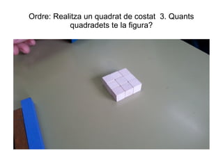 Ordre: Realitza un quadrat de costat 3. Quants
quadradets te la figura?
 