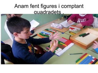 Anam fent figures i comptant
quadradets .
 