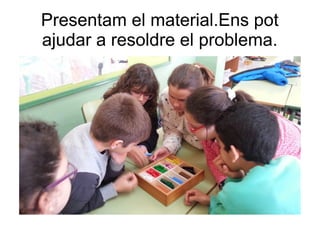 Presentam el material.Ens pot
ajudar a resoldre el problema.
 