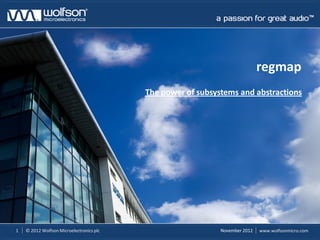 regmap
                                          The power of subsystems and abstractions




1   © 2012 Wolfson Microelectronics plc                      November 2012   www.wolfsonmicro.com
 