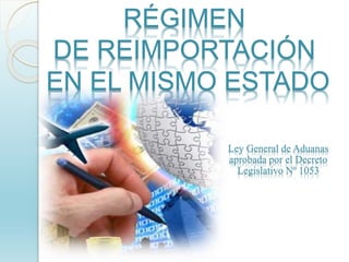 Ley General de Aduanas
aprobada por el Decreto
Legislativo Nº 1053
RÉGIMEN
DE REIMPORTACIÓN
EN EL MISMO ESTADO
 