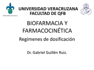 Regímenes de dosificación
Dr. Gabriel Guillén Ruiz.
UNIVERSIDAD VERACRUZANA
FACULTAD DE QFB
BIOFARMACIA Y
FARMACOCINÉTICA
 