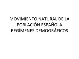 MOVIMIENTO NATURAL DE LA POBLACIÓN ESPAÑOLA REGÍMENES DEMOGRÁFICOS 