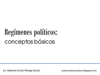 Regímenes políticos:
 conceptos básicos



Lic. Roberto Carlos Monge Durán   aulaestudiossociales.blogspot.com
 