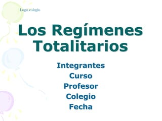 Los Regímenes
Totalitarios
Integrantes
Curso
Profesor
Colegio
Fecha
Logo colegio
 