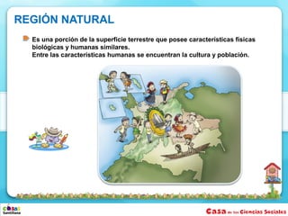 REGIÓN NATURAL
  Es una porción de la superficie terrestre que posee características físicas
  biológicas y humanas similares.
  Entre las características humanas se encuentran la cultura y población.
 