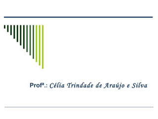 Profª.: Célia Trindade de Araújo e Silva
 