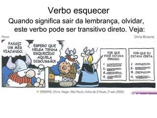Verbo esquecer
Quando significa sair da lembrança, olvidar,
 este verbo pode ser transitivo direto. Veja:
 