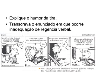 • Explique o humor da tira.
• Transcreva o enunciado em que ocorre
  inadequação de regência verbal.
 