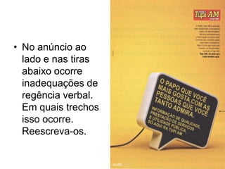 • No anúncio ao
  lado e nas tiras
  abaixo ocorre
  inadequações de
  regência verbal.
  Em quais trechos
  isso ocorre.
  Reescreva-os.
 