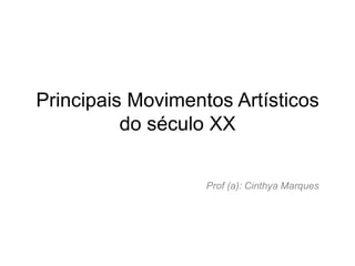 Principais Movimentos Artísticos
          do século XX

                   Prof (a): Cinthya Marques
 